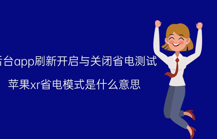 后台app刷新开启与关闭省电测试 苹果xr省电模式是什么意思？